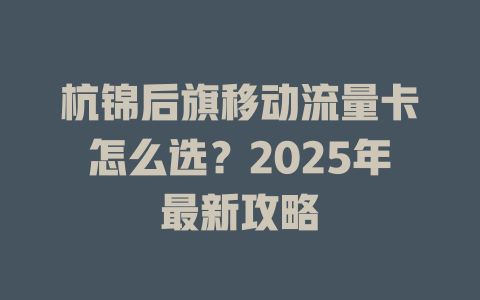 杭锦后旗移动流量卡怎么选？2025年最新攻略