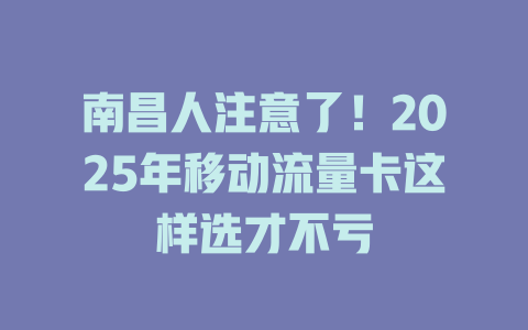 南昌人注意了！2025年移动流量卡这样选才不亏