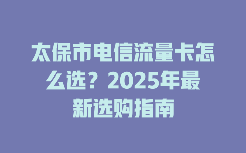 太保市电信流量卡怎么选？2025年最新选购指南