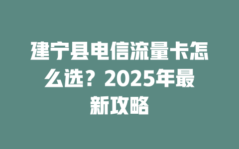 建宁县电信流量卡怎么选？2025年最新攻略