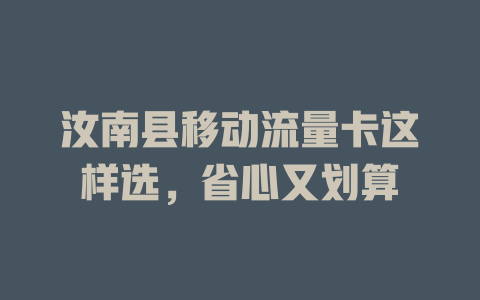 汝南县移动流量卡这样选，省心又划算