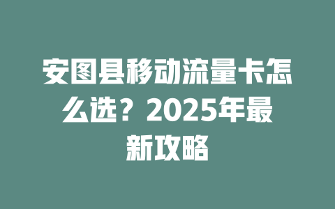 安图县移动流量卡怎么选？2025年最新攻略