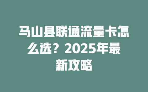 马山县联通流量卡怎么选？2025年最新攻略