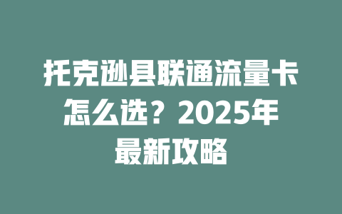 托克逊县联通流量卡怎么选？2025年最新攻略