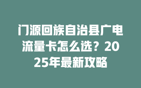 门源回族自治县广电流量卡怎么选？2025年最新攻略