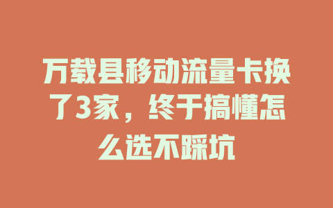 万载县移动流量卡换了3家，终于搞懂怎么选不踩坑