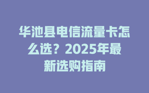 华池县电信流量卡怎么选？2025年最新选购指南