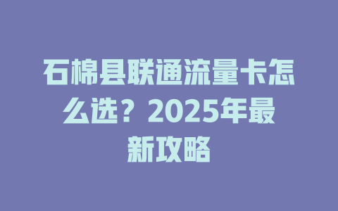 石棉县联通流量卡怎么选？2025年最新攻略