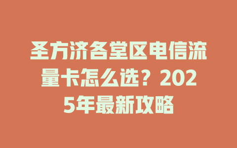 圣方济各堂区电信流量卡怎么选？2025年最新攻略