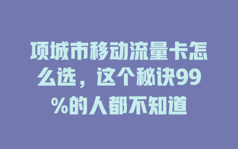 项城市移动流量卡怎么选，这个秘诀99%的人都不知道