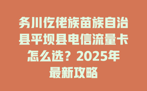 务川仡佬族苗族自治县平坝县电信流量卡怎么选？2025年最新攻略