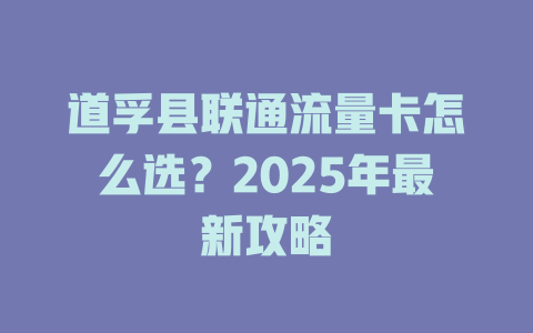 道孚县联通流量卡怎么选？2025年最新攻略