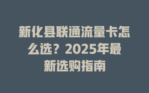 新化县联通流量卡怎么选？2025年最新选购指南