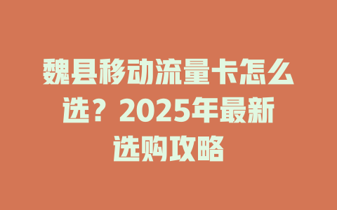 魏县移动流量卡怎么选？2025年最新选购攻略