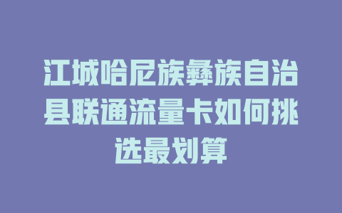 江城哈尼族彝族自治县联通流量卡如何挑选最划算