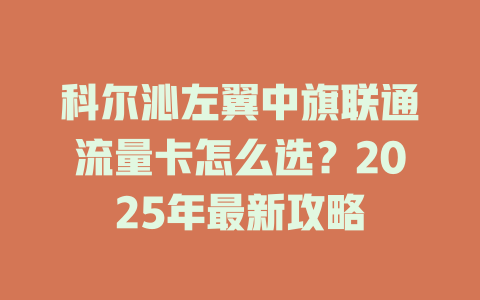 科尔沁左翼中旗联通流量卡怎么选？2025年最新攻略