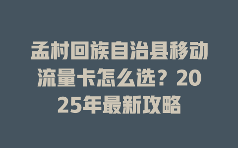 孟村回族自治县移动流量卡怎么选？2025年最新攻略
