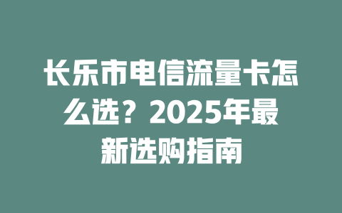 长乐市电信流量卡怎么选？2025年最新选购指南