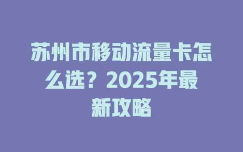 苏州市移动流量卡怎么选？2025年最新攻略