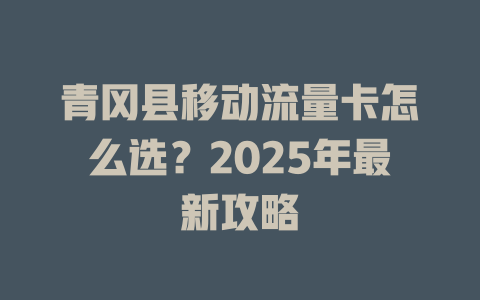 青冈县移动流量卡怎么选？2025年最新攻略