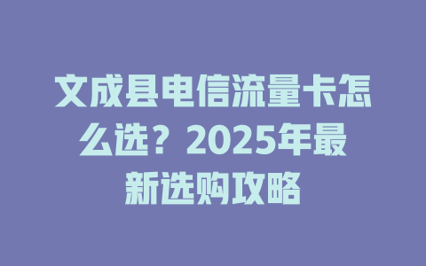 文成县电信流量卡怎么选？2025年最新选购攻略