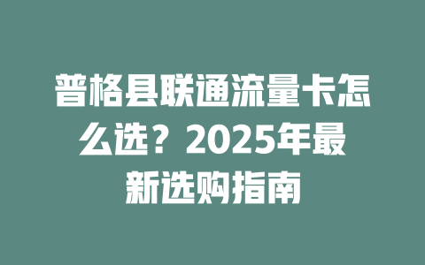 普格县联通流量卡怎么选？2025年最新选购指南