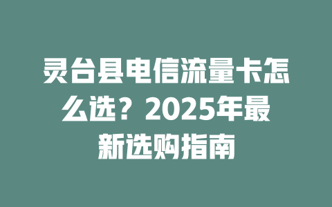 灵台县电信流量卡怎么选？2025年最新选购指南