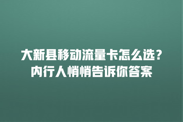 大新县移动流量卡怎么选？内行人悄悄告诉你答案