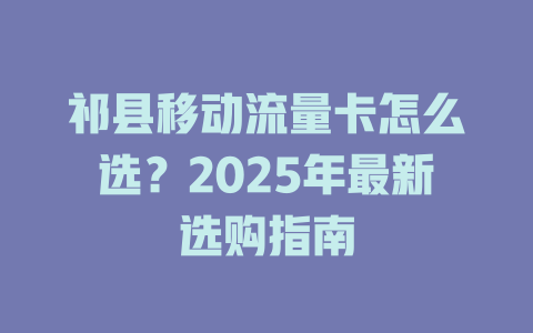祁县移动流量卡怎么选？2025年最新选购指南