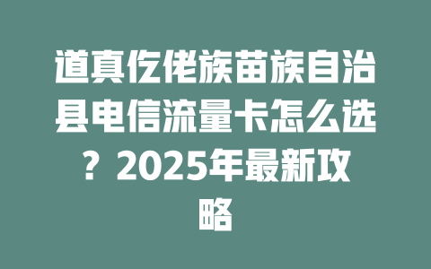 道真仡佬族苗族自治县电信流量卡怎么选？2025年最新攻略