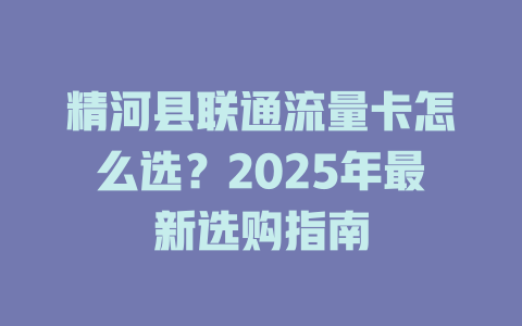 精河县联通流量卡怎么选？2025年最新选购指南