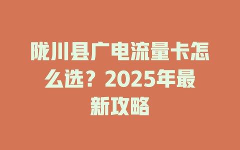 陇川县广电流量卡怎么选？2025年最新攻略