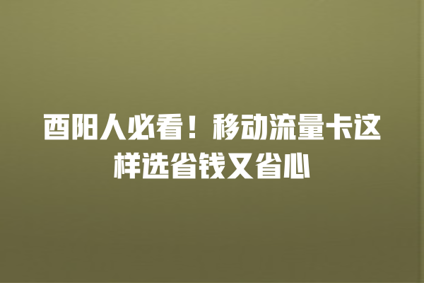 酉阳人必看！移动流量卡这样选省钱又省心