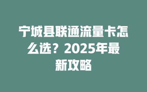 宁城县联通流量卡怎么选？2025年最新攻略
