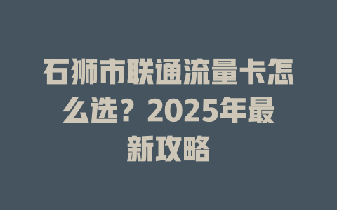 石狮市联通流量卡怎么选？2025年最新攻略