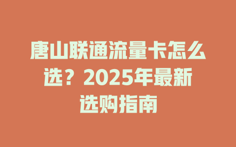 唐山联通流量卡怎么选？2025年最新选购指南
