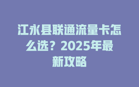 江永县联通流量卡怎么选？2025年最新攻略