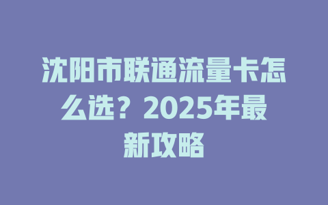 沈阳市联通流量卡怎么选？2025年最新攻略