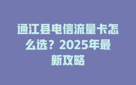 通江县电信流量卡怎么选？2025年最新攻略