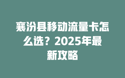 襄汾县移动流量卡怎么选？2025年最新攻略