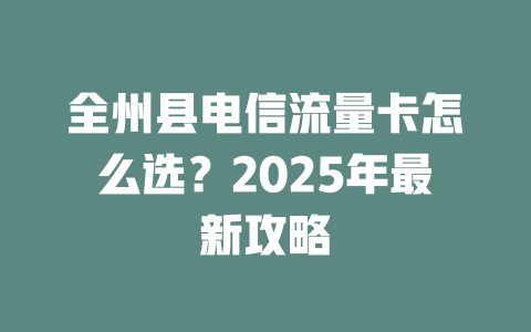 全州县电信流量卡怎么选？2025年最新攻略