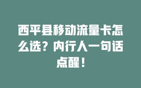 西平县移动流量卡怎么选？内行人一句话点醒！