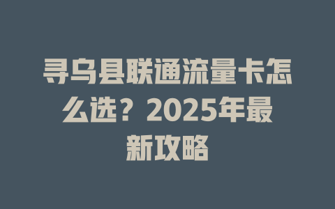 寻乌县联通流量卡怎么选？2025年最新攻略
