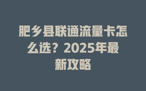 肥乡县联通流量卡怎么选？2025年最新攻略