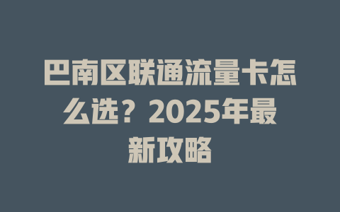巴南区联通流量卡怎么选？2025年最新攻略