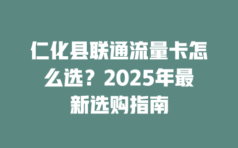 仁化县联通流量卡怎么选？2025年最新选购指南
