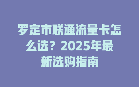 罗定市联通流量卡怎么选?2025年最新选购指南