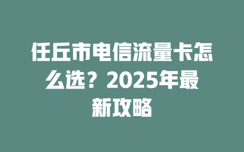 任丘市电信流量卡怎么选？2025年最新攻略