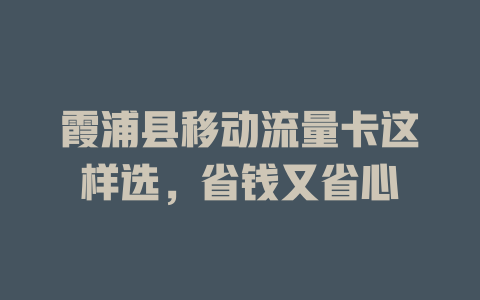 霞浦县移动流量卡这样选，省钱又省心