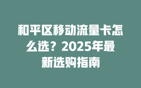 和平区移动流量卡怎么选？2025年最新选购指南